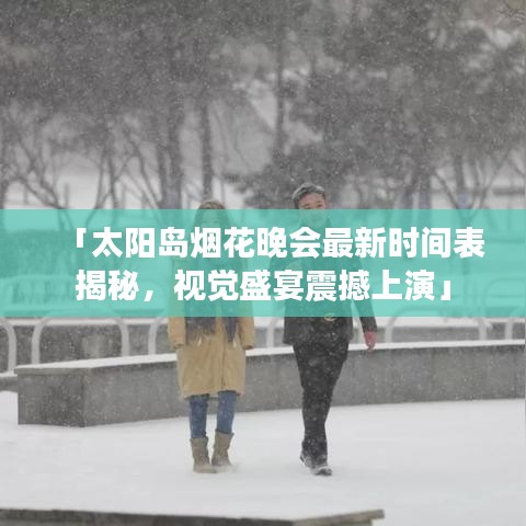 「太阳岛烟花晚会最新时间表揭秘，视觉盛宴震撼上演」