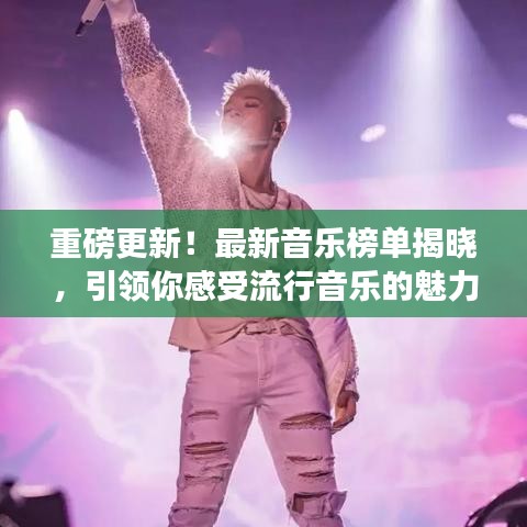 重磅更新！最新音乐榜单揭晓，引领你感受流行音乐的魅力！