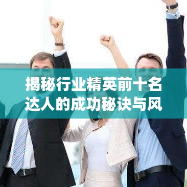 揭秘行业精英前十名达人的成功秘诀与风采展示