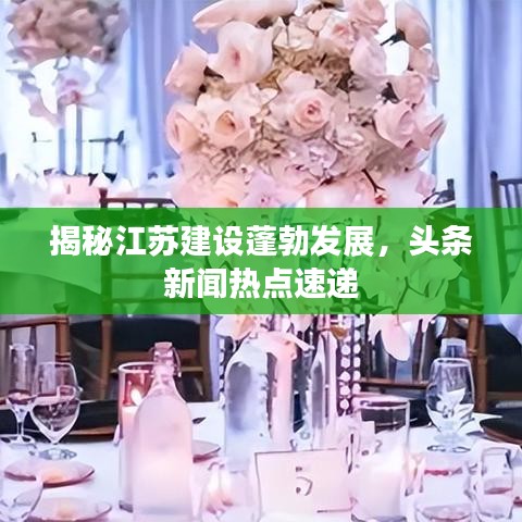 揭秘江苏建设蓬勃发展，头条新闻热点速递
