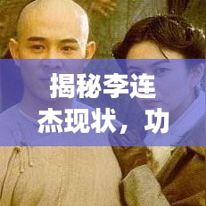 揭秘李连杰现状，功夫巨星的最新头条新闻