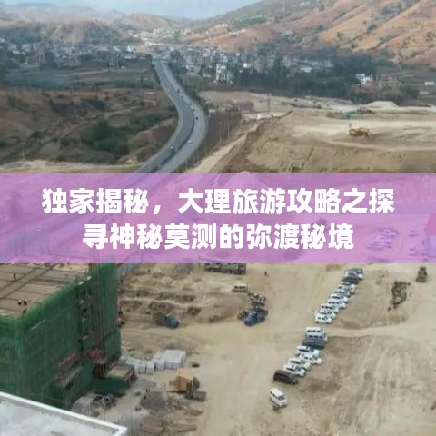 独家揭秘，大理旅游攻略之探寻神秘莫测的弥渡秘境
