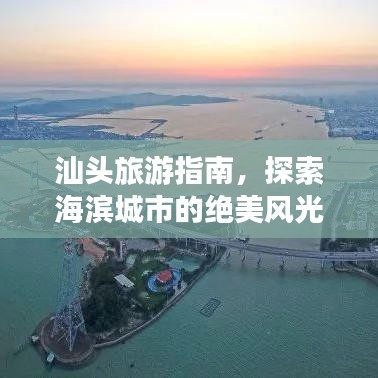 汕头旅游指南，探索海滨城市的绝美风光与独特魅力