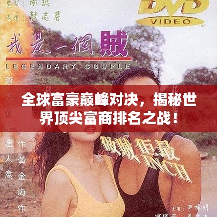 全球富豪巅峰对决，揭秘世界顶尖富商排名之战！