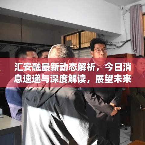 汇安融最新动态解析，今日消息速递与深度解读，展望未来发展前景