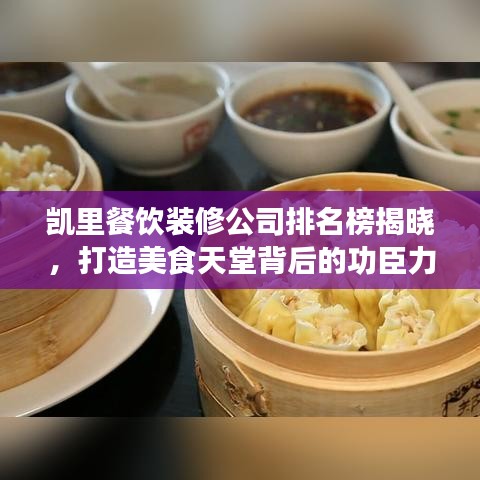 凯里餐饮装修公司排名榜揭晓，打造美食天堂背后的功臣力量