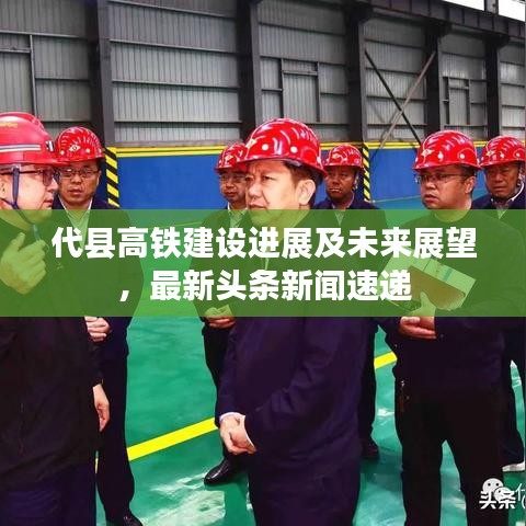 代县高铁建设进展及未来展望，最新头条新闻速递