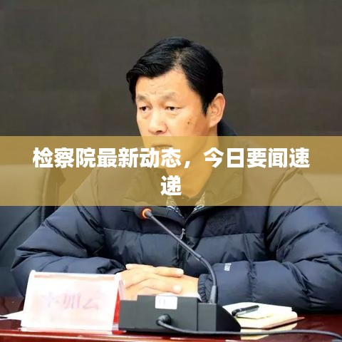 检察院最新动态，今日要闻速递