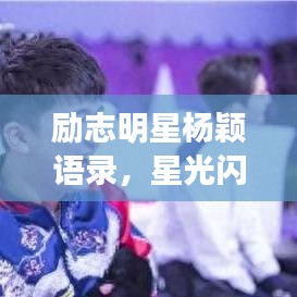励志明星杨颖语录，星光闪耀下的坚持与成长之路