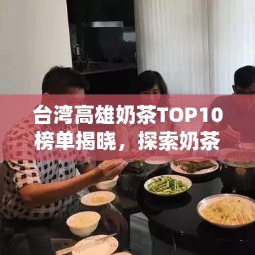 台湾高雄奶茶TOP10榜单揭晓，探索奶茶魅力之城的绝佳选择