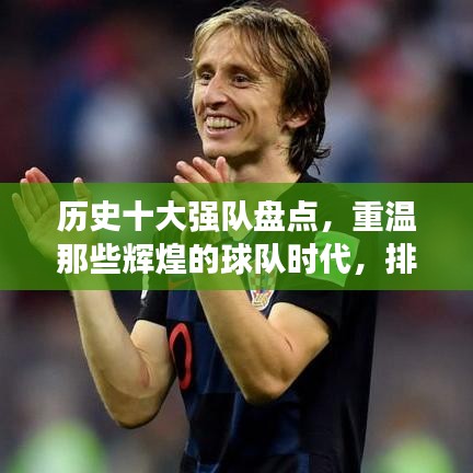 历史十大强队盘点，重温那些辉煌的球队时代，排名前十的传奇队伍！