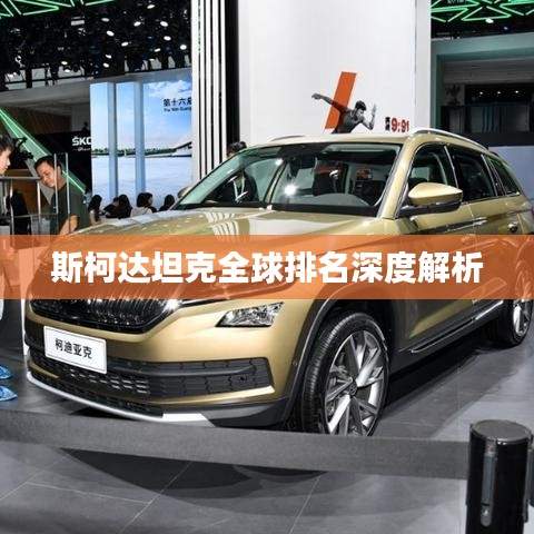 斯柯达坦克全球排名深度解析