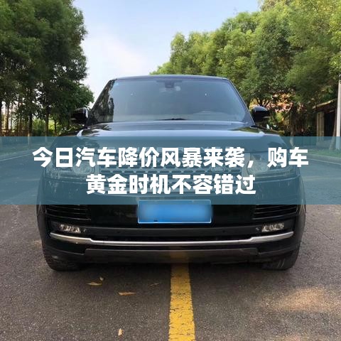 今日汽车降价风暴来袭，购车黄金时机不容错过