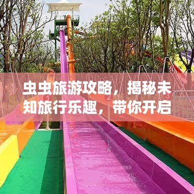虫虫旅游攻略，揭秘未知旅行乐趣，带你开启探险之旅！