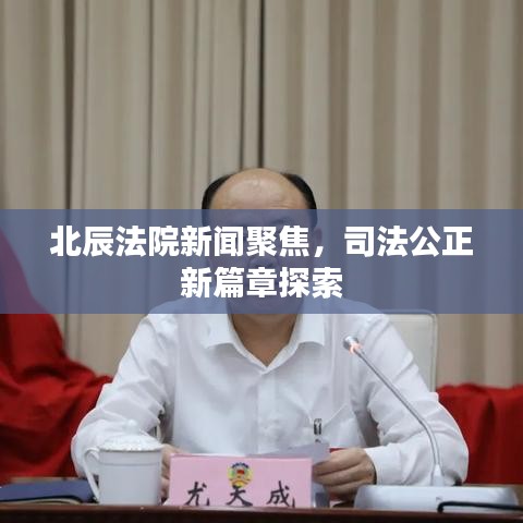 北辰法院新闻聚焦，司法公正新篇章探索