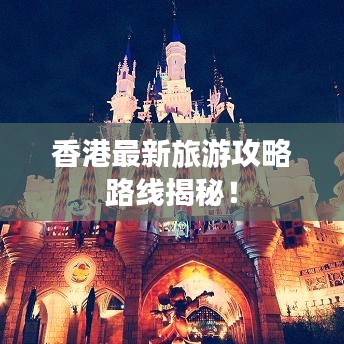 香港最新旅游攻略路线揭秘！