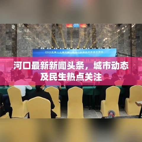 河口最新新闻头条，城市动态及民生热点关注