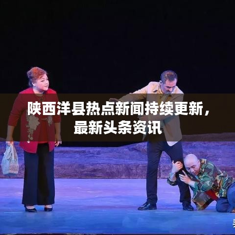 陕西洋县热点新闻持续更新，最新头条资讯