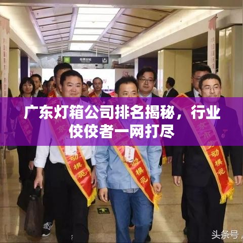 广东灯箱公司排名揭秘，行业佼佼者一网打尽