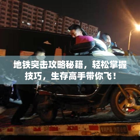 地铁突击攻略秘籍，轻松掌握技巧，生存高手带你飞！