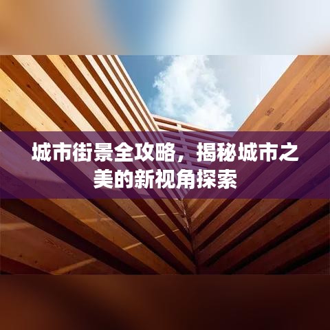 城市街景全攻略，揭秘城市之美的新视角探索