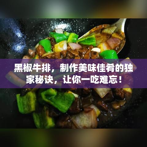 黑椒牛排，制作美味佳肴的独家秘诀，让你一吃难忘！