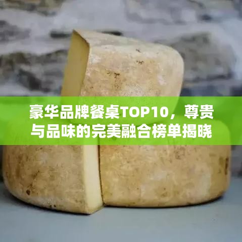 豪华品牌餐桌TOP10，尊贵与品味的完美融合榜单揭晓