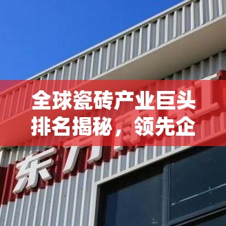 全球瓷砖产业巨头排名揭秘，领先企业一览无余！