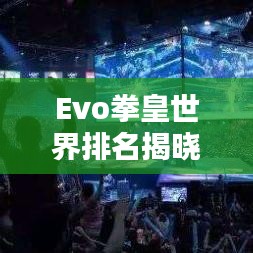 Evo拳皇世界排名揭晓，格斗之王巅峰之战的热血传奇