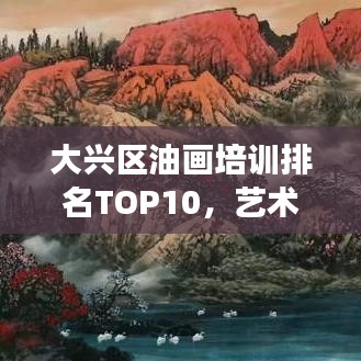 大兴区油画培训排名TOP10，艺术之路明灯，探索艺术殿堂的首选课程！