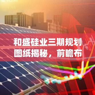 和盛硅业三期规划图纸揭秘，前瞻布局引领行业新篇章，引领行业变革！