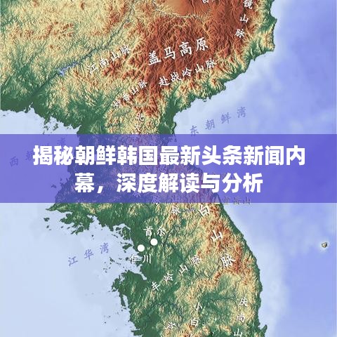 揭秘朝鲜韩国最新头条新闻内幕，深度解读与分析
