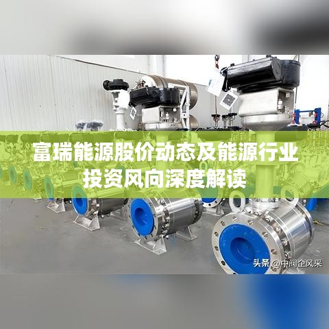 富瑞能源股价动态及能源行业投资风向深度解读