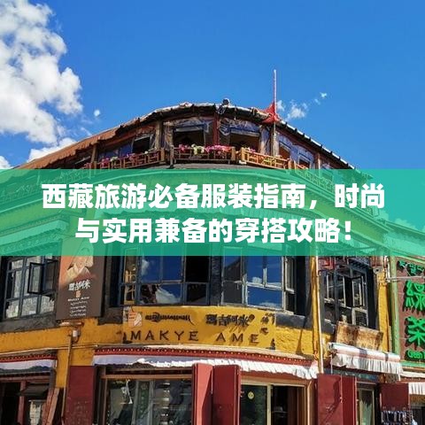 西藏旅游必备服装指南，时尚与实用兼备的穿搭攻略！