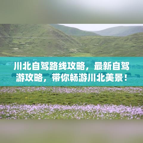 川北自驾路线攻略，最新自驾游攻略，带你畅游川北美景！