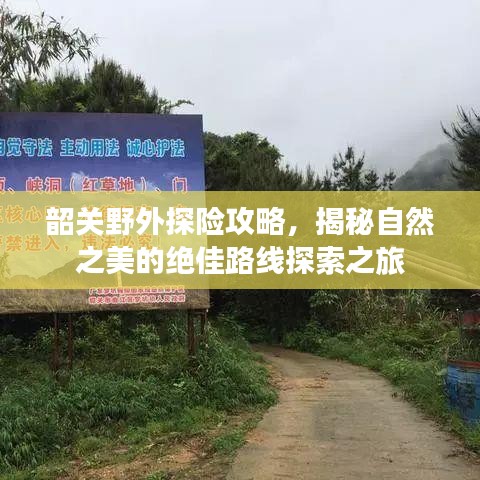 韶关野外探险攻略，揭秘自然之美的绝佳路线探索之旅