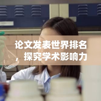 论文发表世界排名，探究学术影响力的深度视角
