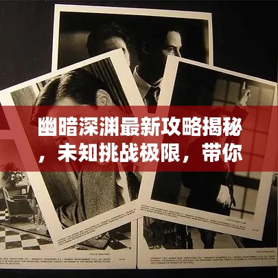 幽暗深渊最新攻略揭秘，未知挑战极限，带你探索深渊奥秘！