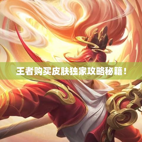 王者购买皮肤独家攻略秘籍！