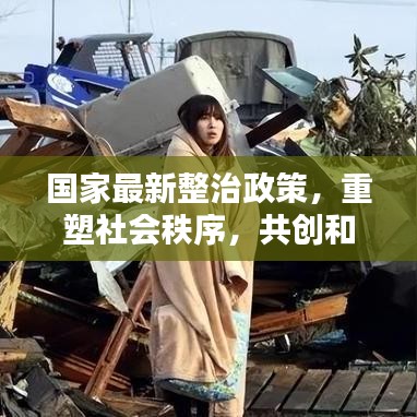 国家最新整治政策，重塑社会秩序，共创和谐社会新篇章