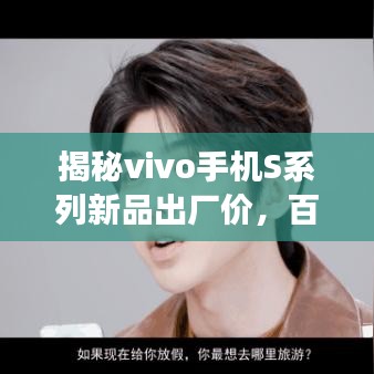 揭秘vivo手机S系列新品出厂价，百度独家曝光背后的故事与真相！