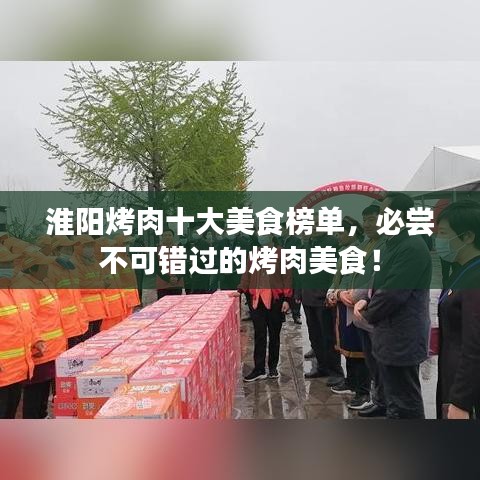 淮阳烤肉十大美食榜单，必尝不可错过的烤肉美食！