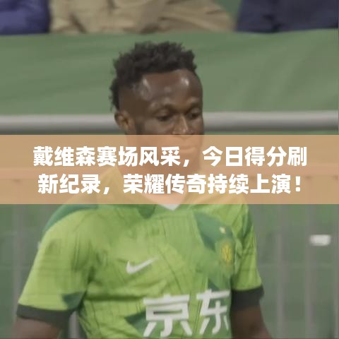 戴维森赛场风采，今日得分刷新纪录，荣耀传奇持续上演！