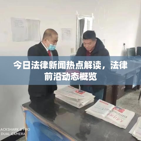 今日法律新闻热点解读，法律前沿动态概览