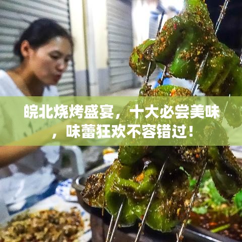 皖北烧烤盛宴，十大必尝美味，味蕾狂欢不容错过！
