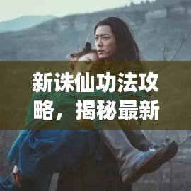 新诛仙功法攻略，揭秘最新修仙之路，助你飞升成仙！