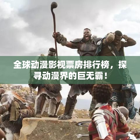 全球动漫影视票房排行榜，探寻动漫界的巨无霸！