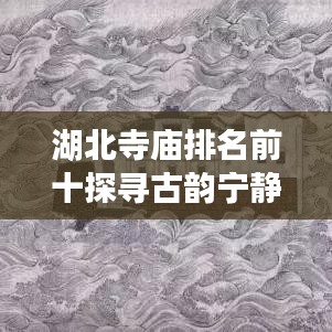 湖北寺庙排名前十探寻古韵宁静胜地，带你领略千年文化之旅