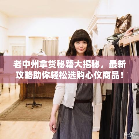 老中州拿货秘籍大揭秘，最新攻略助你轻松选购心仪商品！