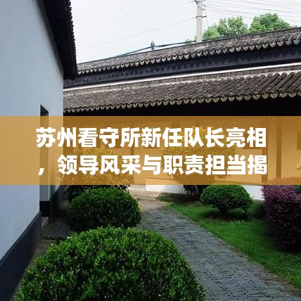 苏州看守所新任队长亮相，领导风采与职责担当揭秘